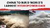 China Approves World S Largest Hydropower Dam In Tibet Set To Generate 300 Billion Kwh Annually